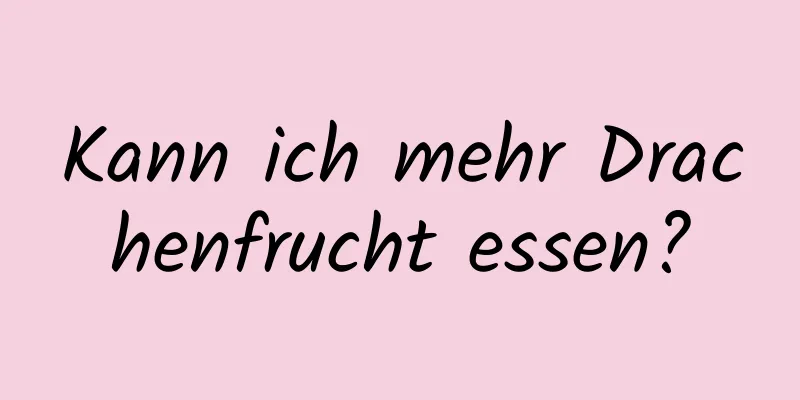 Kann ich mehr Drachenfrucht essen?