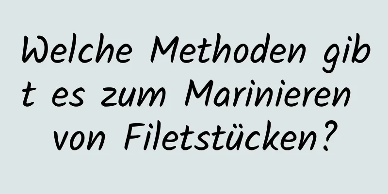 Welche Methoden gibt es zum Marinieren von Filetstücken?