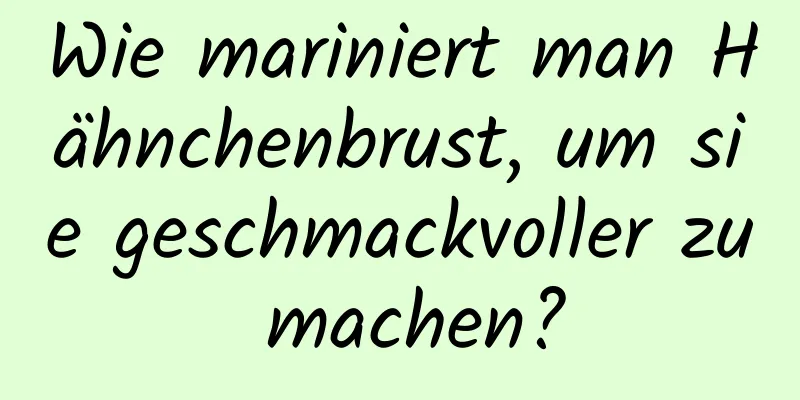 Wie mariniert man Hähnchenbrust, um sie geschmackvoller zu machen?