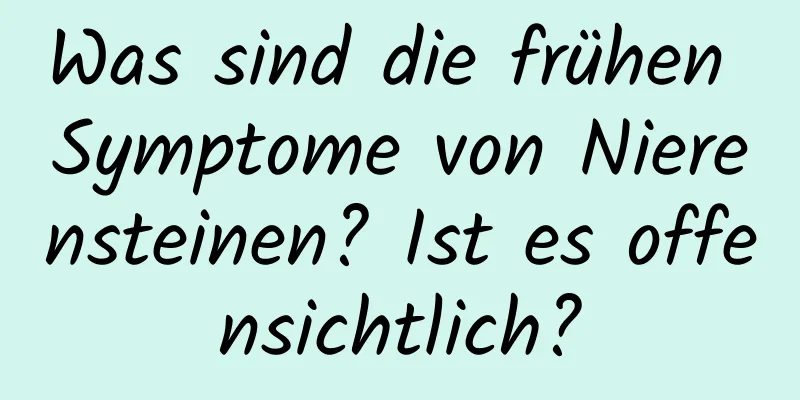 Was sind die frühen Symptome von Nierensteinen? Ist es offensichtlich?