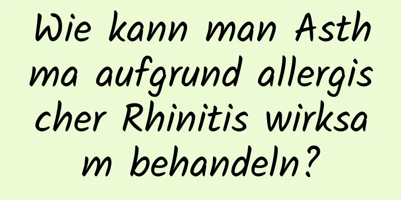 Wie kann man Asthma aufgrund allergischer Rhinitis wirksam behandeln?