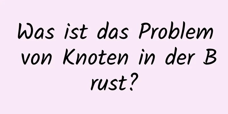 Was ist das Problem von Knoten in der Brust?