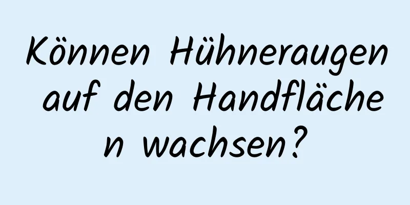 Können Hühneraugen auf den Handflächen wachsen?