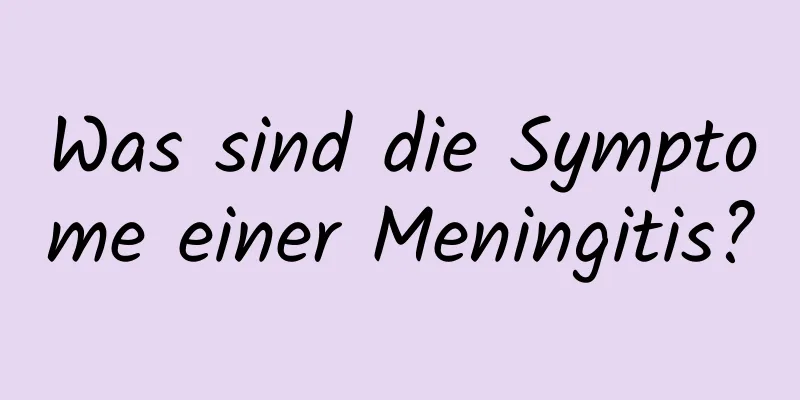 Was sind die Symptome einer Meningitis?