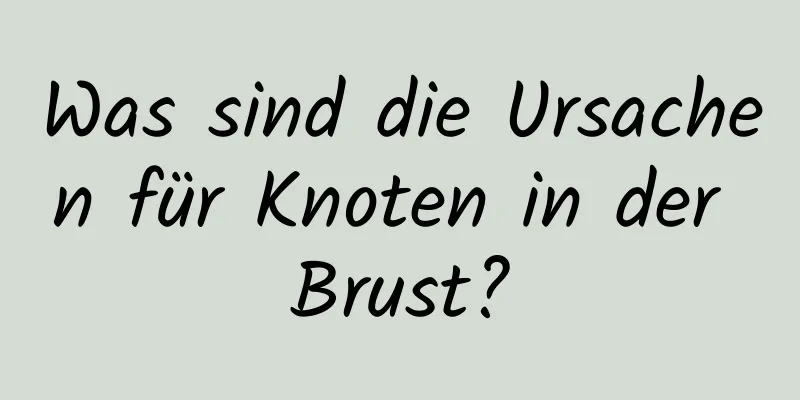 Was sind die Ursachen für Knoten in der Brust?