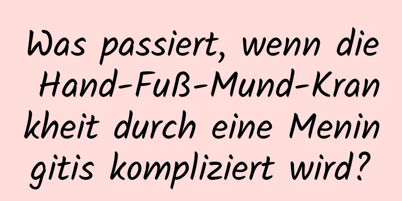 Was passiert, wenn die Hand-Fuß-Mund-Krankheit durch eine Meningitis kompliziert wird?