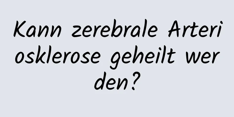 Kann zerebrale Arteriosklerose geheilt werden?