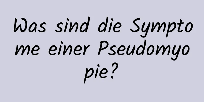 Was sind die Symptome einer Pseudomyopie?