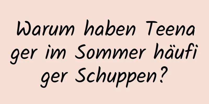 Warum haben Teenager im Sommer häufiger Schuppen?