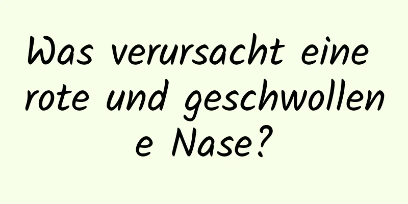 Was verursacht eine rote und geschwollene Nase?