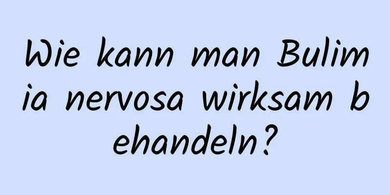 Wie kann man Bulimia nervosa wirksam behandeln?