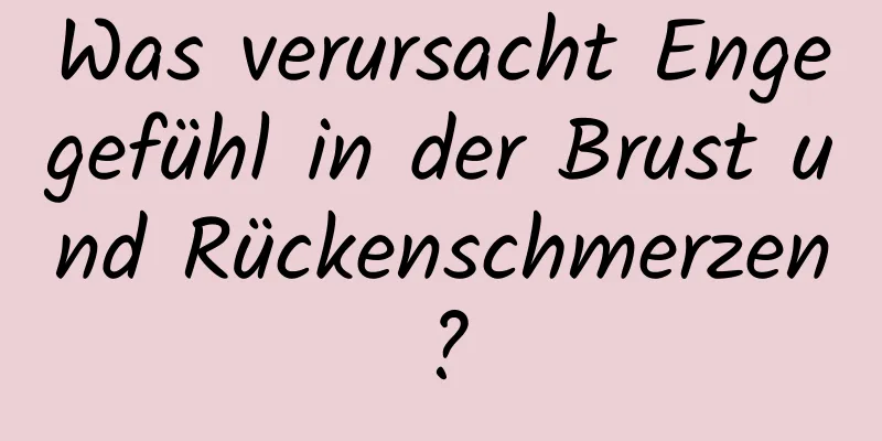 Was verursacht Engegefühl in der Brust und Rückenschmerzen?