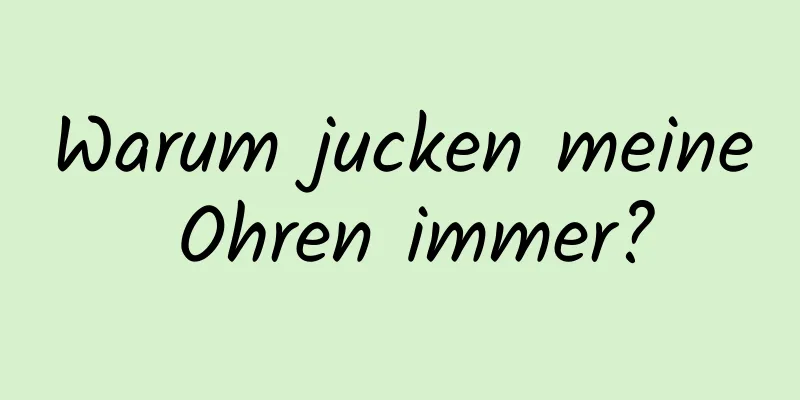 Warum jucken meine Ohren immer?