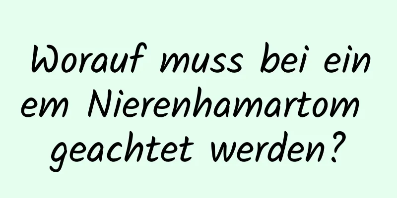 Worauf muss bei einem Nierenhamartom geachtet werden?