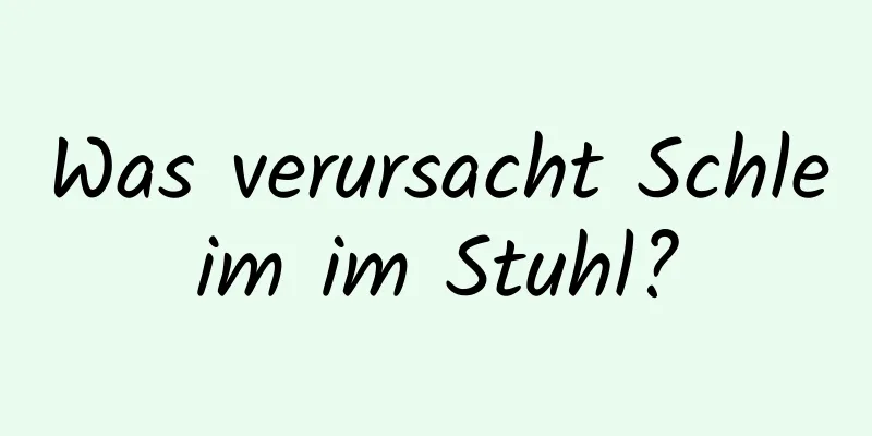 Was verursacht Schleim im Stuhl?