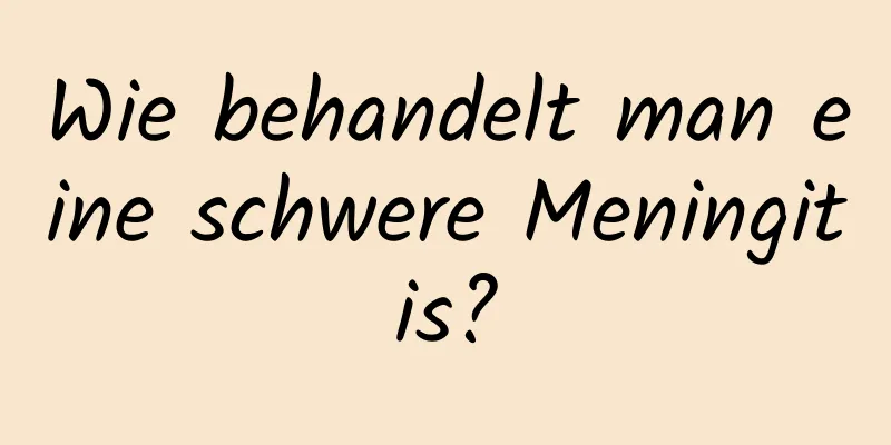Wie behandelt man eine schwere Meningitis?