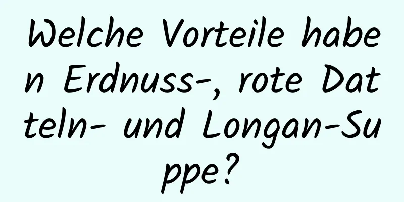 Welche Vorteile haben Erdnuss-, rote Datteln- und Longan-Suppe?