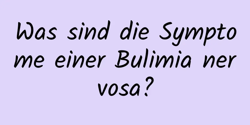 Was sind die Symptome einer Bulimia nervosa?