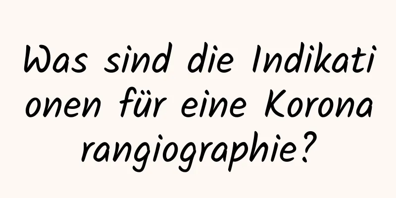 Was sind die Indikationen für eine Koronarangiographie?