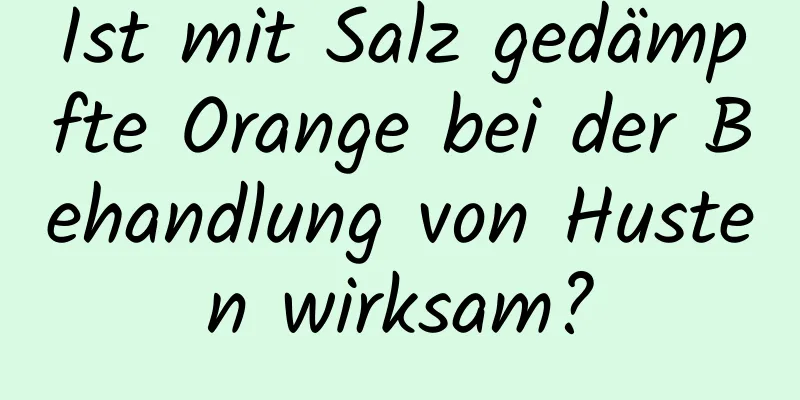 Ist mit Salz gedämpfte Orange bei der Behandlung von Husten wirksam?
