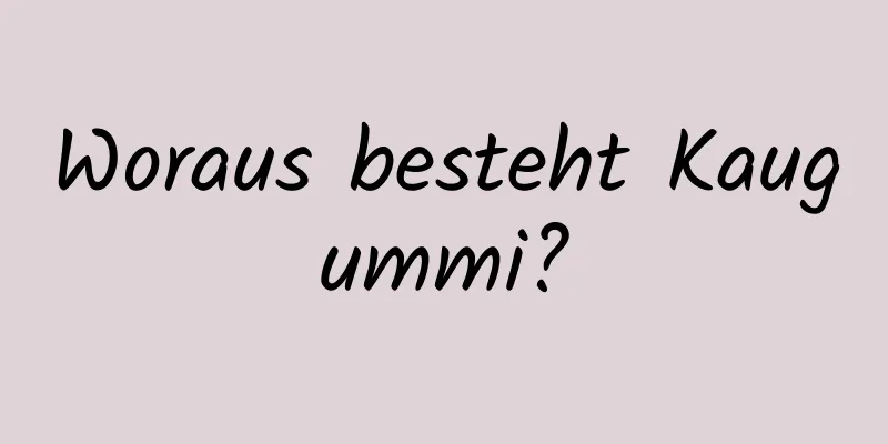 Woraus besteht Kaugummi?