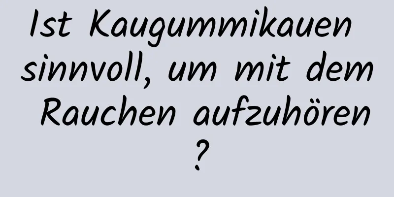 Ist Kaugummikauen sinnvoll, um mit dem Rauchen aufzuhören?