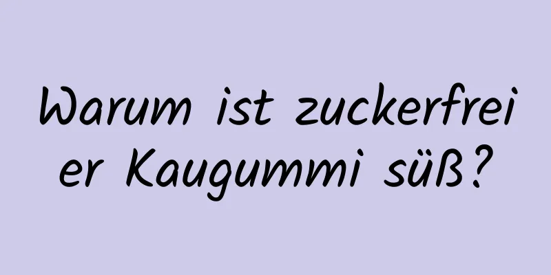 Warum ist zuckerfreier Kaugummi süß?