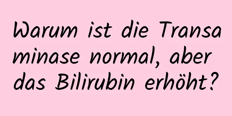 Warum ist die Transaminase normal, aber das Bilirubin erhöht?