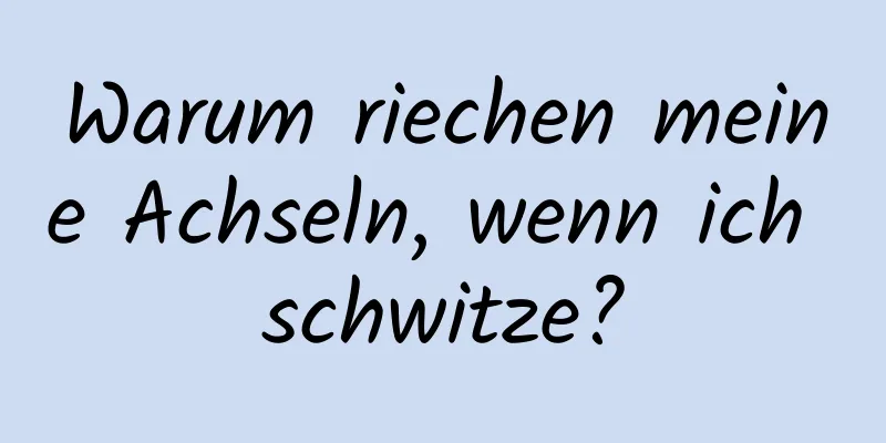 Warum riechen meine Achseln, wenn ich schwitze?