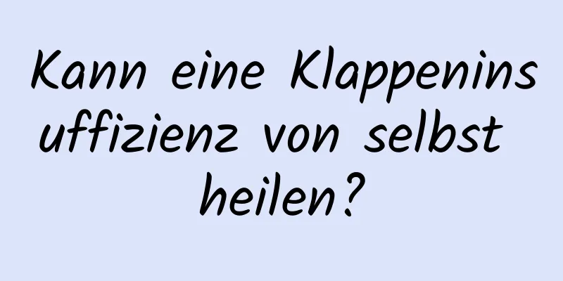 Kann eine Klappeninsuffizienz von selbst heilen?