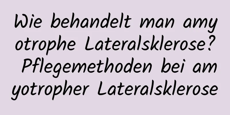Wie behandelt man amyotrophe Lateralsklerose? Pflegemethoden bei amyotropher Lateralsklerose