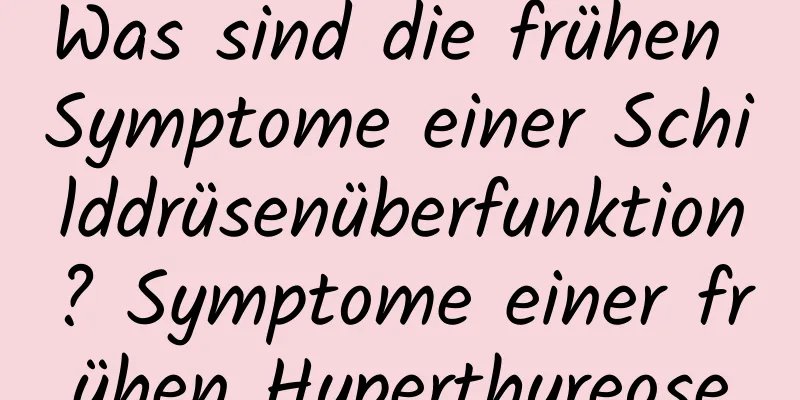 Was sind die frühen Symptome einer Schilddrüsenüberfunktion? Symptome einer frühen Hyperthyreose