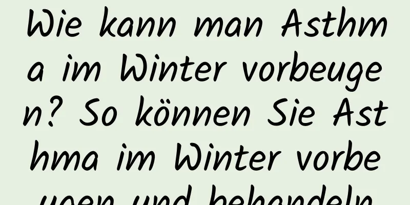 Wie kann man Asthma im Winter vorbeugen? So können Sie Asthma im Winter vorbeugen und behandeln