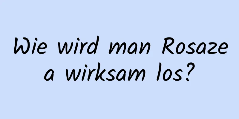 Wie wird man Rosazea wirksam los?