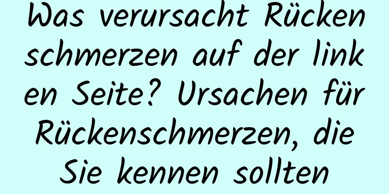 Was verursacht Rückenschmerzen auf der linken Seite? Ursachen für Rückenschmerzen, die Sie kennen sollten