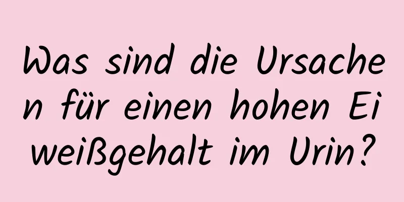 Was sind die Ursachen für einen hohen Eiweißgehalt im Urin?
