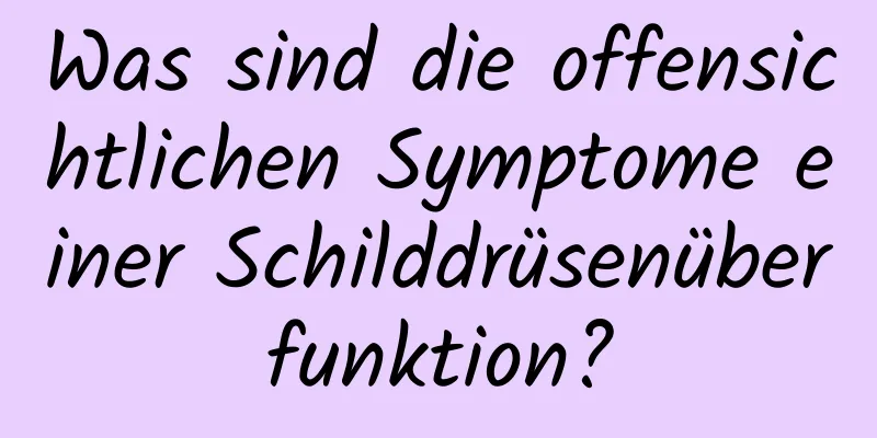 Was sind die offensichtlichen Symptome einer Schilddrüsenüberfunktion?