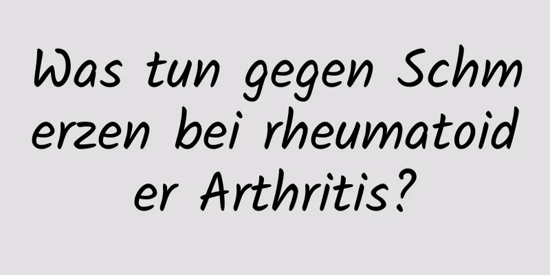 Was tun gegen Schmerzen bei rheumatoider Arthritis?
