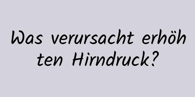 Was verursacht erhöhten Hirndruck?