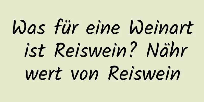 Was für eine Weinart ist Reiswein? Nährwert von Reiswein