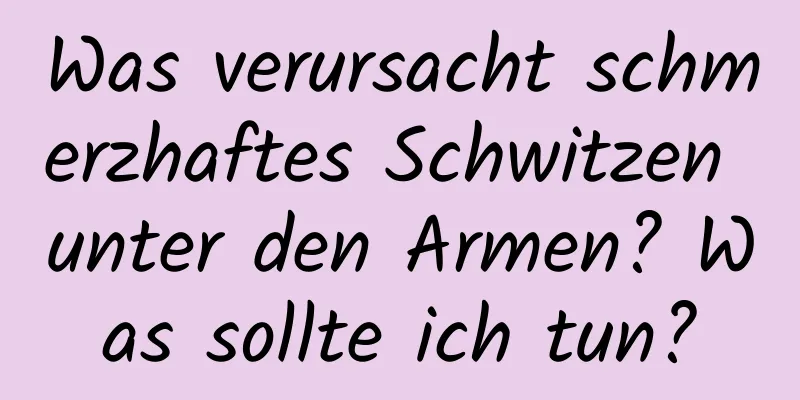 Was verursacht schmerzhaftes Schwitzen unter den Armen? Was sollte ich tun?
