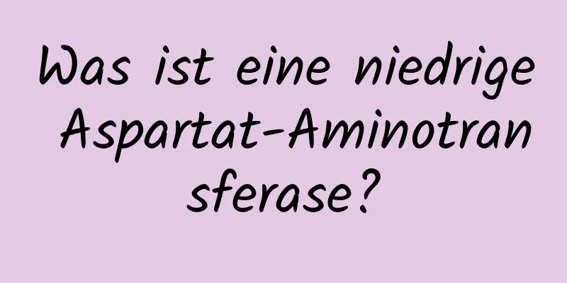 Was ist eine niedrige Aspartat-Aminotransferase?