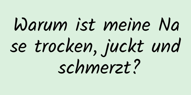 Warum ist meine Nase trocken, juckt und schmerzt?