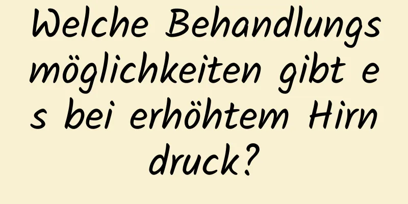 Welche Behandlungsmöglichkeiten gibt es bei erhöhtem Hirndruck?