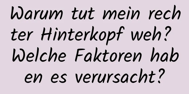 Warum tut mein rechter Hinterkopf weh? Welche Faktoren haben es verursacht?