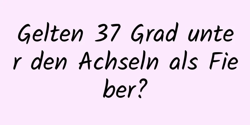 Gelten 37 Grad unter den Achseln als Fieber?