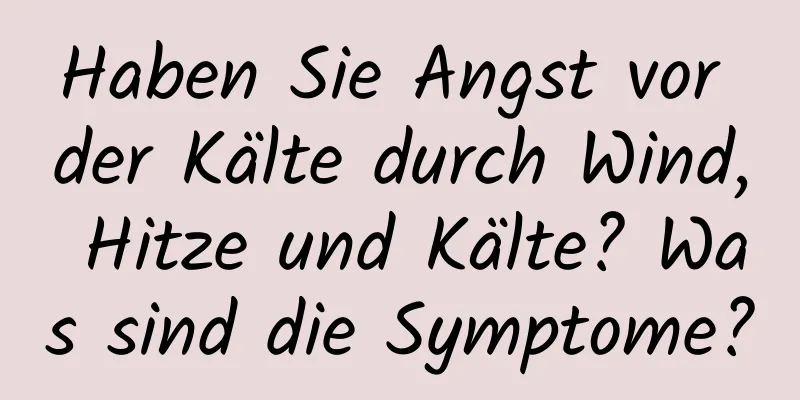 Haben Sie Angst vor der Kälte durch Wind, Hitze und Kälte? Was sind die Symptome?