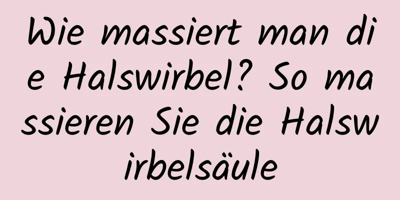 Wie massiert man die Halswirbel? So massieren Sie die Halswirbelsäule