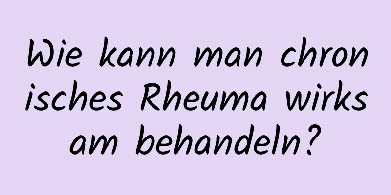 Wie kann man chronisches Rheuma wirksam behandeln?