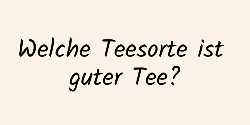Welche Teesorte ist guter Tee?